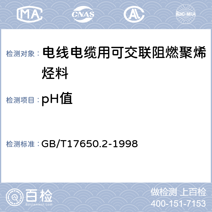 pH值 取自电缆或光缆的材料燃烧时释出气体的试验方法 第2部分：用测量 pH 值和电导率来测定气体的酸度 GB/T17650.2-1998 11