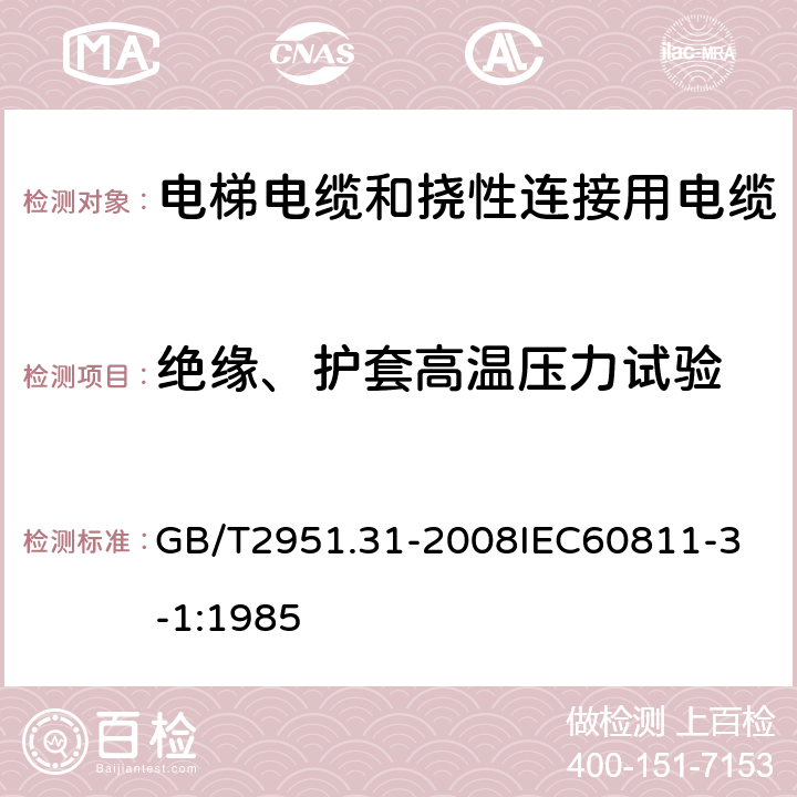 绝缘、护套高温压力试验 电缆和光缆绝缘和护套材料通用试验方法 第31部分：聚氯乙烯混合料专用试验方法 高温压力试验 抗开裂试验 GB/T2951.31-2008
IEC60811-3-1:1985 5