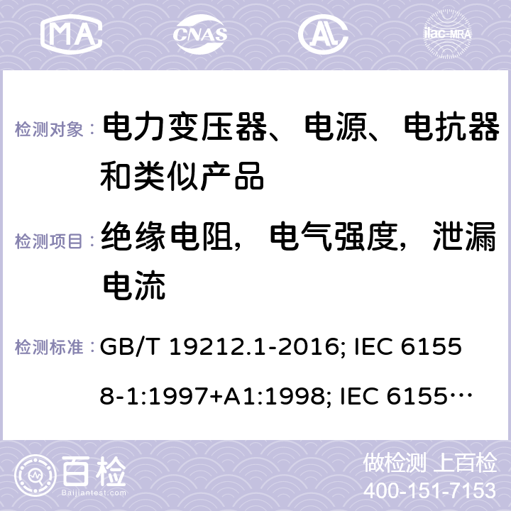 绝缘电阻，电气强度，泄漏电流 电力变压器、电源、电抗器和类似产品的安全 第1部分：通用要求和试验 GB/T 19212.1-2016; IEC 61558-1:1997+A1:1998; IEC 61558-1: 2005+A1:2009; EN 61558-1: 1997 + A1:1998 + A11 :2003, EN 61558-1:2005+A1:2009; AS/NZS 61558.1: 2008+A1 第18章