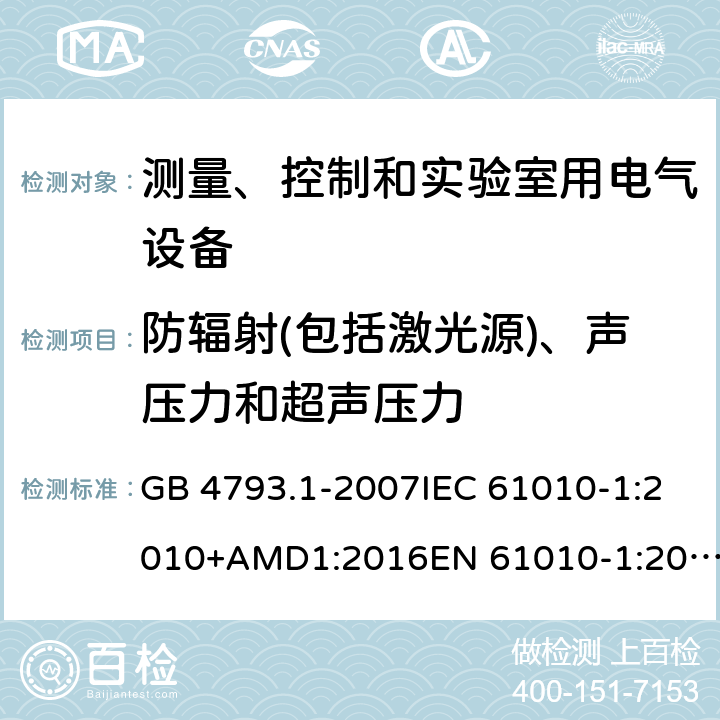 防辐射(包括激光源)、声压力和超声压力 测量、控制和实验室用电气设备的安全要求 第1部分：通用要求 GB 4793.1-2007IEC 61010-1:2010+AMD1:2016EN 61010-1:2010+A1 cl.12