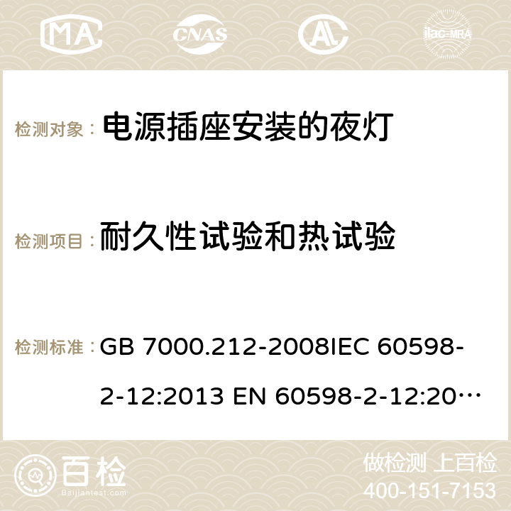 耐久性试验和热试验 灯具 第2-12部分：特殊要求 电源插座安装的夜灯 GB 7000.212-2008
IEC 60598-2-12:2013 EN 60598-2-12:2013 13