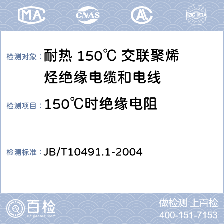 150℃时绝缘电阻 额定电压 450/750V 及以下交联聚烯烃绝缘电线和电缆 第1部分：一般规定 JB/T10491.1-2004 1.4