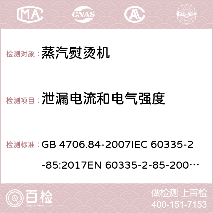 泄漏电流和电气强度 家用和类似用途电器的安全 第2部分：织物蒸汽机的特殊要求 GB 4706.84-2007
IEC 60335-2-85:2017
EN 60335-2-85-2003+A1:2008 16