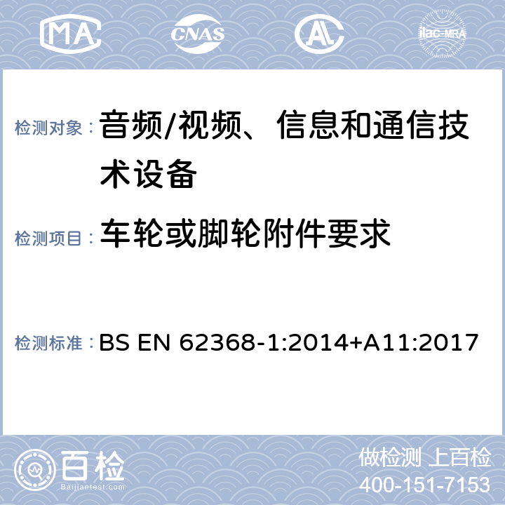 车轮或脚轮附件要求 音频/视频、信息和通信技术设备--第1部分：安全要求 BS EN 62368-1:2014+A11:2017 8.9