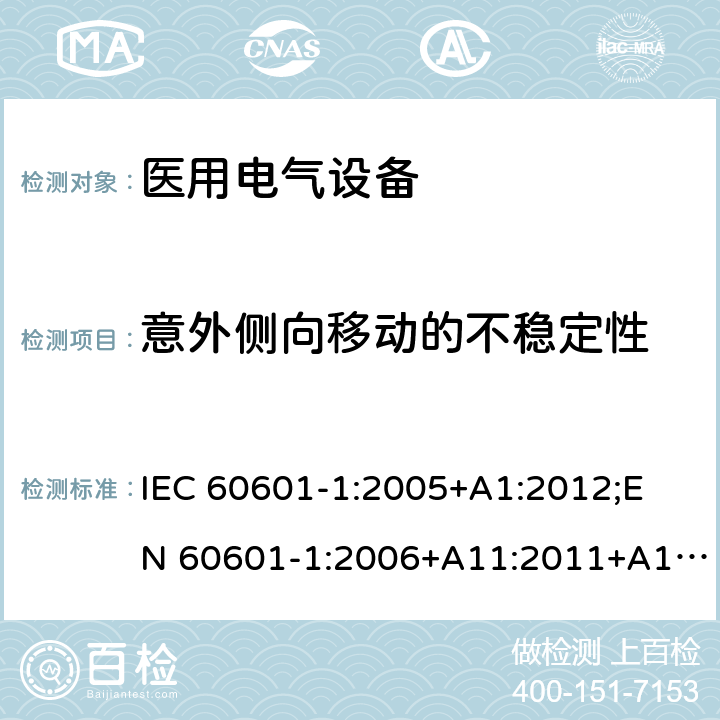 意外侧向移动的不稳定性 医用电气设备 （基本安全和基本性能的通用要求） IEC 60601-1:2005+A1:2012;
EN 60601-1:2006+A11:2011+A1: 2013+A12:2014;
AS/NZS IEC 60601.1: 2015 9.4.3