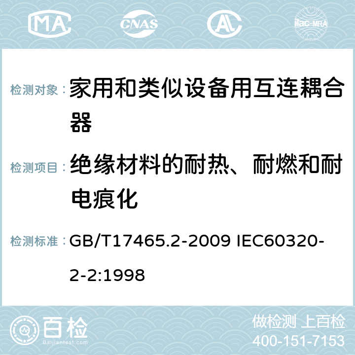 绝缘材料的耐热、耐燃和耐电痕化 家用和类似用途器具耦合器 第2部分：家用和类似设备用互连耦合器 GB/T17465.2-2009 
IEC60320-2-2:1998 27