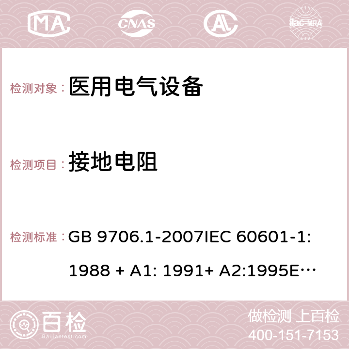 接地电阻 医用电气设备—— 第一部分：安全通用要求 GB 9706.1-2007
IEC 60601-1:1988 + A1: 1991+ A2:1995
EN 60601-1:1990 + A1:1993+ A2:1995 cl.18