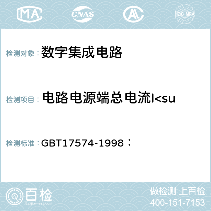 电路电源端总电流I<sub> DD </sub> 半导体器件集成电路 第2部分：数字集成电路 GBT17574-1998： 第VI篇 测试方法：第2节 静态特性的测试方法：4