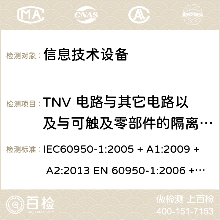 TNV 电路与其它电路以及与可触及零部件的隔离 (接地保护) 信息技术设备的安全: 第1部分: 通用要求 IEC60950-1:2005 + A1:2009 + A2:2013 EN 60950-1:2006 + A11:2009 + A12:2011 + A1:2010 + A2:2013 2.3.2.3