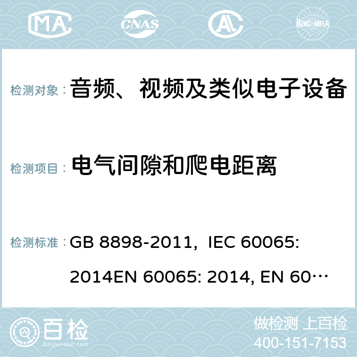 电气间隙和爬电距离 音频、视频及类似电子设备的安全要求 GB 8898-2011, 
IEC 60065: 2014
EN 60065: 2014, EN 60065:2014+A11: 2017
ABNT NBR IEC 60065:2009, PORTARIA INMETRO n° 427/2014 13