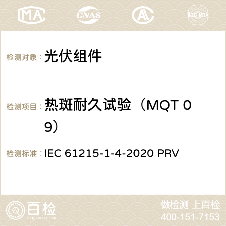 热斑耐久试验（MQT 09） 地面光伏（PV）组件.设计鉴定和型式认证.第1-4部分：薄膜Cu（In，GA）（S，Se）2基光伏（PV）组件试验的特殊要求 IEC 61215-1-4-2020 PRV 11.9