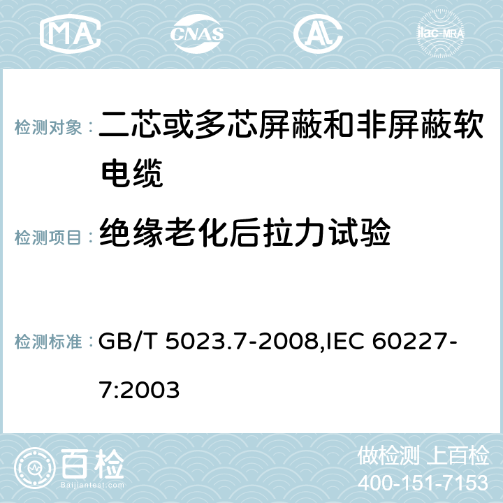 绝缘老化后拉力试验 额定电压450/750V及以下聚氯乙烯绝缘电缆 第7部分：二芯或多芯屏蔽和非屏蔽软电缆 GB/T 5023.7-2008,IEC 60227-7:2003 2.4