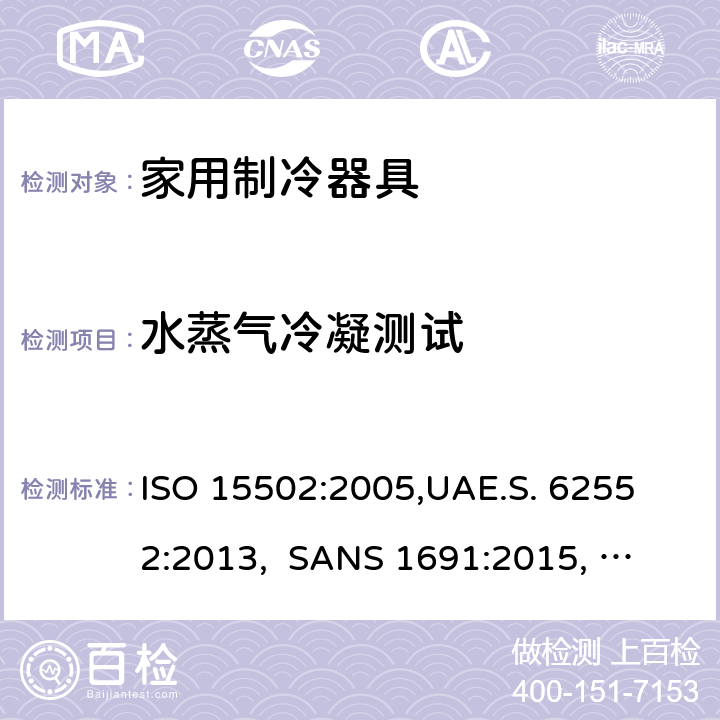 水蒸气冷凝测试 家用制冷器具－特性和测试方法 ISO 15502:2005,
UAE.S. 62552:2013, 
SANS 1691:2015, 
EN153:2006, 
SASO IEC 62552:2007,
SI 62552:2014,
UNIT-IEC 62552:2007, 
GS IEC 62552:2007, cl.14