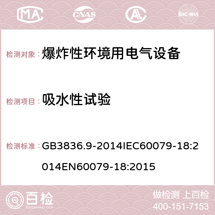 吸水性试验 爆炸性环境 第十八部分：由浇封型＂m＂保护的设备 GB3836.9-2014
IEC60079-18:2014
EN60079-18:2015 cl.8.1.1