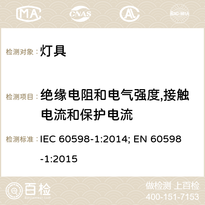 绝缘电阻和电气强度,接触电流和保护电流 灯具 第1部分: 一般要求与试验 IEC 60598-1:2014; 
EN 60598-1:2015 10