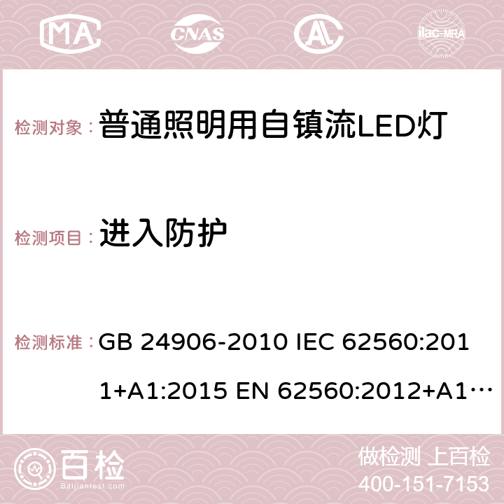 进入防护 普通照明用50V以上自镇流LED灯的安全要求 GB 24906-2010 IEC 62560:2011+A1:2015 EN 62560:2012+A1:2015+A11:2019 AS/NZS 62560:2017+A1:2019 J62560(H30) JIS C 8156:2017 18