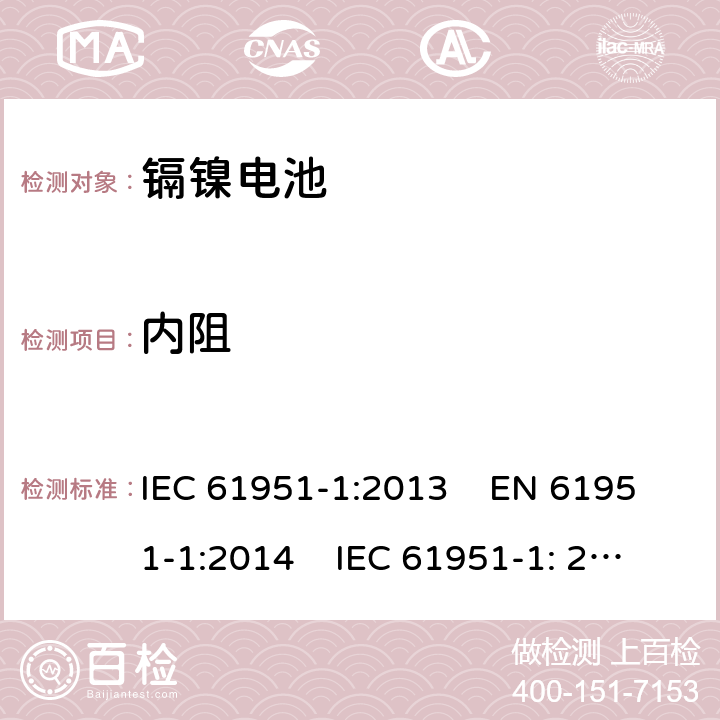 内阻 含碱性或其他非酸性电解质的蓄电池和蓄电池组 便携式密封单体蓄电池.第1部分：镉镍电池 IEC 61951-1:2013 EN 61951-1:2014 IEC 61951-1: 2017 EN 61951-1:2017 

 7.12