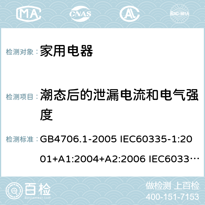 潮态后的泄漏电流和电气强度 家用和类似用途电器安全–第1部分:通用要求 GB4706.1-2005 IEC60335-1:2001+A1:2004+A2:2006 IEC60335-1:2010+A1:2013+A2:2016 EN60335-1:2012 +A11:2014+A13:2017 AS/NZS 60335.1:2011+A1:2012+A2:2014+A3:2015+A4:2017 16