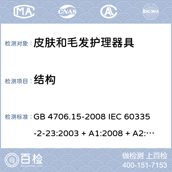 结构 家用和类似用途电器的安全 – 第二部分:特殊要求 – 皮肤和毛发护理器具 GB 4706.15-2008 

IEC 60335-2-23:2003 + A1:2008 + A2:2012 

IEC 60335-2-23:2016

EN 60335-2-23:2003 + A1:2008 + A11:2010+A2:2015 Cl. 22