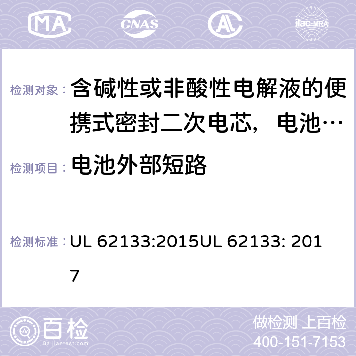 电池外部短路 含碱性或非酸性电解液的便携式密封二次电芯，电池或蓄电池组的安全要求 UL 62133:2015
UL 62133: 2017 8.3.2