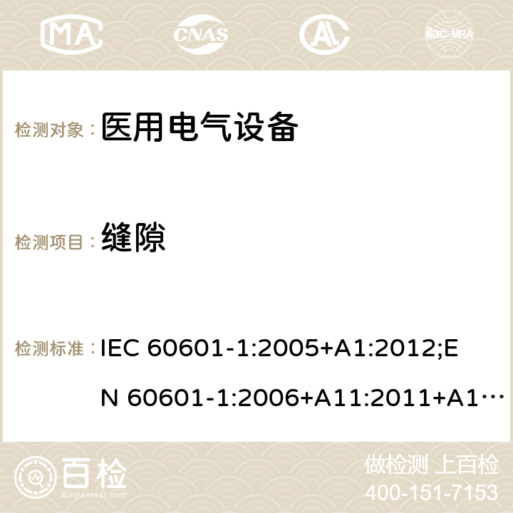 缝隙 医用电气设备 （基本安全和基本性能的通用要求） IEC 60601-1:2005+A1:2012;
EN 60601-1:2006+A11:2011+A1: 2013+A12:2014;
AS/NZS IEC 60601.1: 2015 9.2.2.2