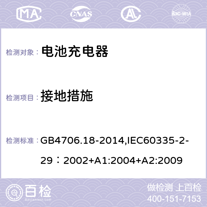 接地措施 家用和类似用途电器的安全　电池充电器的特殊要求 GB4706.18-2014,
IEC60335-2-29：2002+A1:2004+A2:2009 27