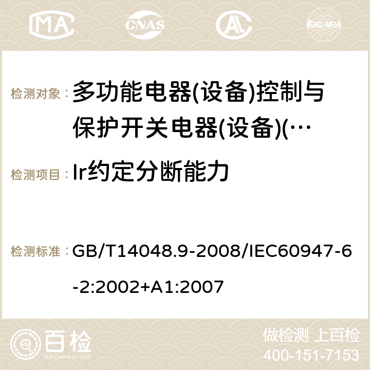 Ir约定分断能力 低压开关设备和控制设备 第6-2部分:多功能电器(设备)控制与保护开关电器(设备)(CPS) GB/T14048.9-2008/IEC60947-6-2:2002+A1:2007 9.4.3.2