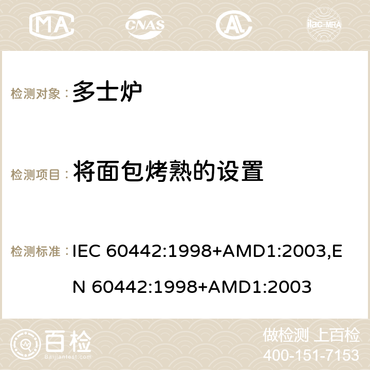 将面包烤熟的设置 家用电多士炉及类似产品的性能测量方法 IEC 60442:1998+AMD1:2003,
EN 60442:1998+AMD1:2003 cl.11