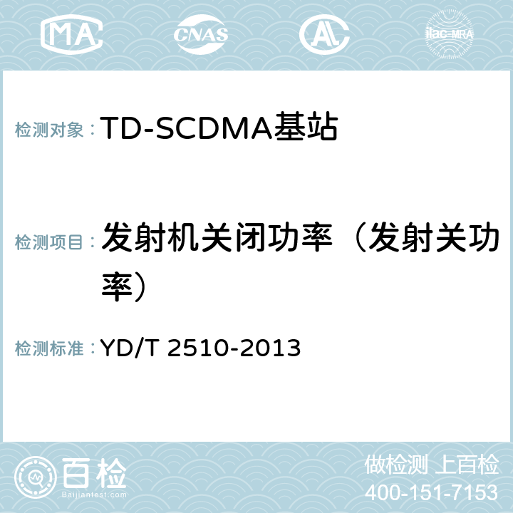 发射机关闭功率（发射关功率） 2GHz TD-SCDMA数字蜂窝移动通信网 增强型高速分组接入（HSPA+） 无线接入子系统设备测试方法 YD/T 2510-2013 10.2.2.8