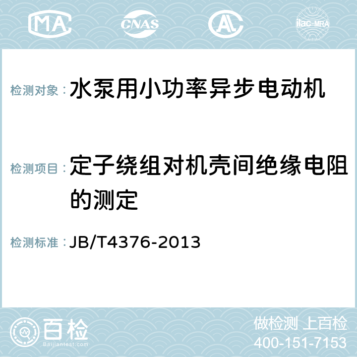 定子绕组对机壳间绝缘电阻的测定 《水泵用小功率异步电动机 技术条件》 JB/T4376-2013 6.2.2 b)