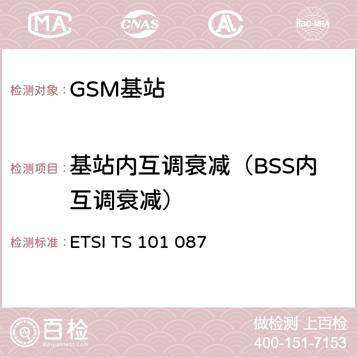 基站内互调衰减（BSS内互调衰减） 数字蜂窝通信系统（第2+阶段）；基站系统(BSS)设备规范；无线电方面 ETSI TS 101 087 V8.11.0 6.8
