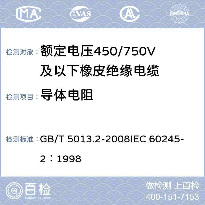 导体电阻 额定电压450/750V及以下橡皮绝缘电缆第2部分：试验方法 GB/T 5013.2-2008
IEC 60245-2：1998