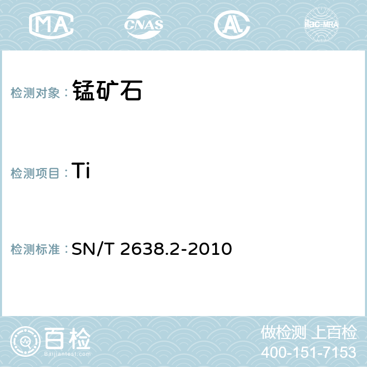 Ti SN/T 2638.2-2010 进出口锰矿石中铁、铝、镁、钙、钛、磷、镍、铜、锌的测定 电感耦合等离子体原子发射光谱法