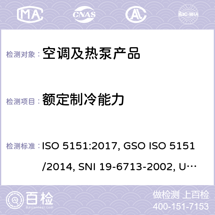额定制冷能力 无风管试空调器和热泵的性能测试和指标 ISO 5151:2017, GSO ISO 5151/2014, SNI 19-6713-2002, UNIT ISO 5151:2010, GS 362:2001, INTE/ISO 5151:2018, INTE E14-3:2018, RTS 23-01-03:15 cl.5.1