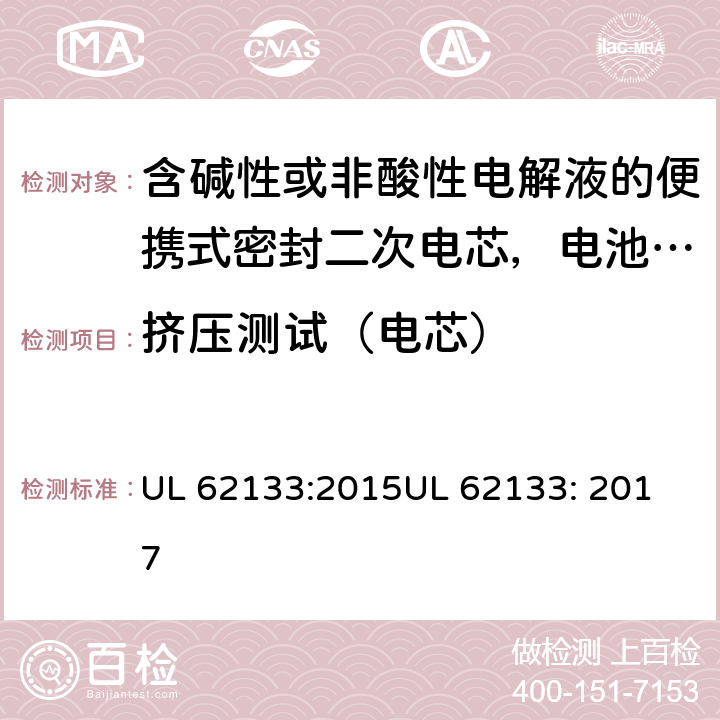 挤压测试（电芯） 含碱性或非酸性电解液的便携式密封二次电芯，电池或蓄电池组的安全要求 UL 62133:2015
UL 62133: 2017 8.3.5