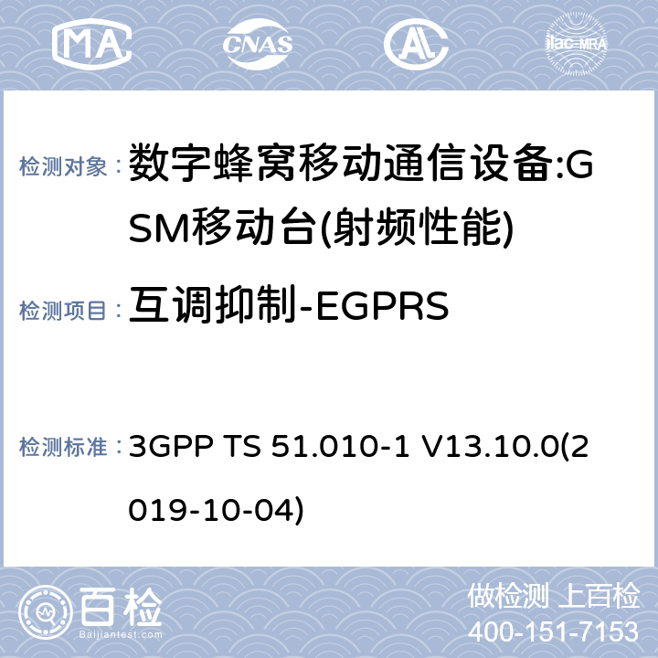 互调抑制-EGPRS 3GPP 技术规范GSM/EDGE组无线接入网络；数字蜂窝电信系统（PHASE2＋）;移动台（MS）一致性规范；第一部分:一致性规范 3GPP TS 51.010-1 V13.10.0 3GPP 技术规范GSM/EDGE组无线接入网络；数字蜂窝电信系统（phase2＋）;移动台（MS）一致性规范；第一部分：一致性规范 3GPP TS 51.010-1 V13.10.0(2019-10-04) 12,13,14