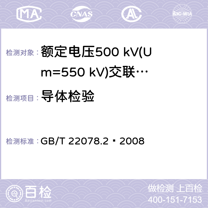 导体检验 额定电压500 kV(Um=550 kV)交联聚乙烯绝缘电力电缆及其附件 第2部分：额定电压500 kV(Um=550 kV)交联聚乙烯绝缘电力电缆 GB/T 22078.2—2008