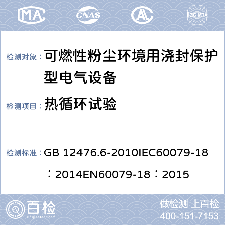 热循环试验 可燃性粉尘环境用电气设备第6部分:浇封保护型“mD" GB 12476.6-2010
IEC60079-18：2014
EN60079-18：2015