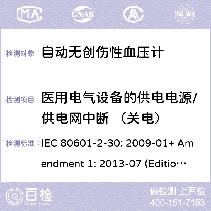 医用电气设备的供电电源/供电网中断 （关电） 医用电气设备--第2-30部分：自动无创伤性血压计的基本安全和基本性能的专用要求 IEC 80601-2-30: 2009-01+ Amendment 1: 2013-07 (Edition 1.1) 201.11.8.101