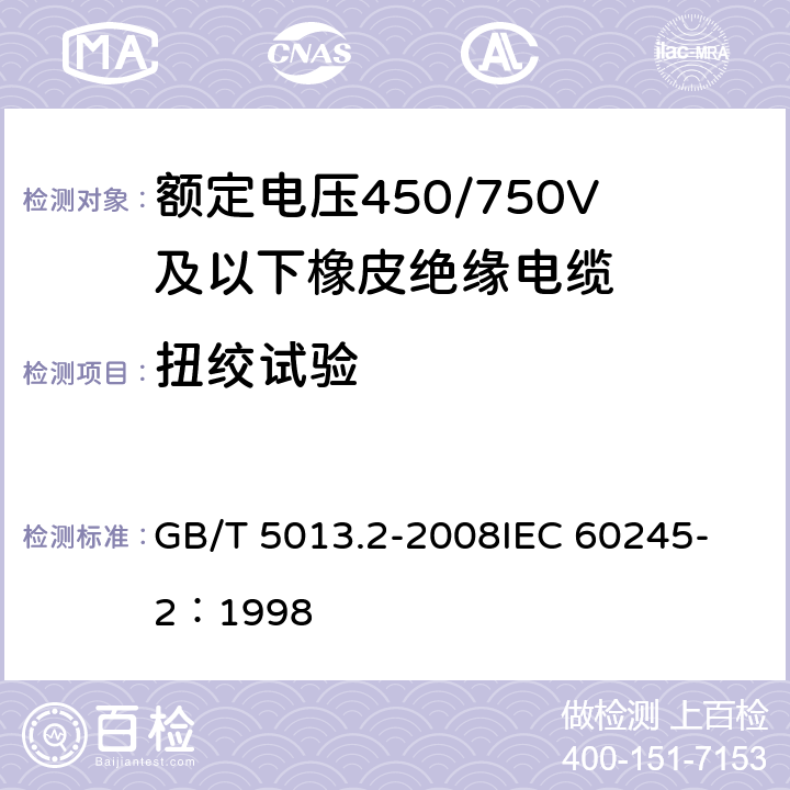 扭绞试验 额定电压450/750V及以下橡皮绝缘电缆第2部分：试验方法 GB/T 5013.2-2008
IEC 60245-2：1998