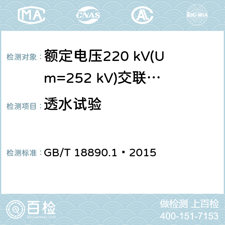 透水试验 额定电压220 kV(Um=252 kV)交联聚乙烯绝缘电力电缆及其附件 第1部分：试验方法和要求 GB/T 18890.1—2015 10.12