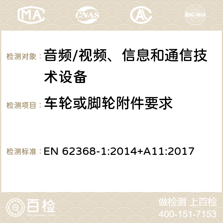 车轮或脚轮附件要求 音频/视频、信息和通信技术设备--第1部分：安全要求 EN 62368-1:2014+A11:2017 8.9