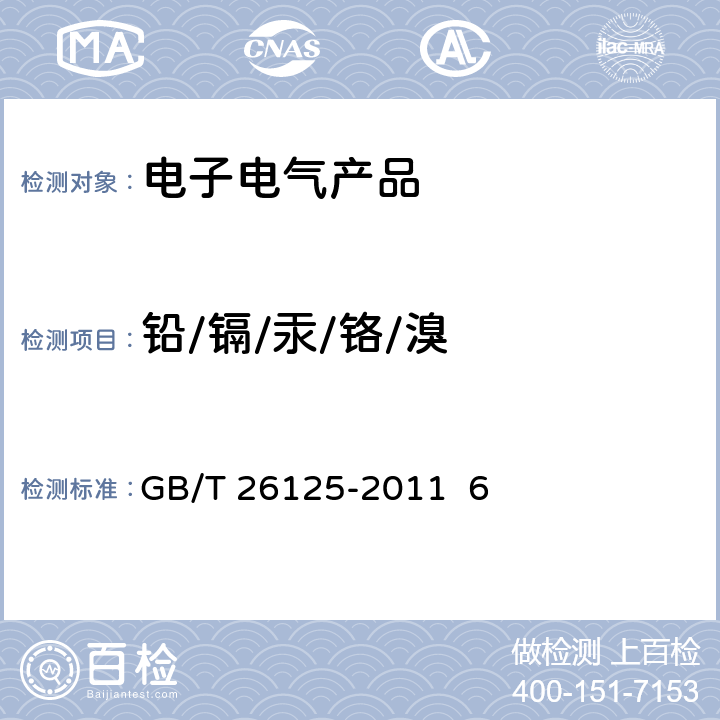 铅/镉/汞/铬/溴 电子电气产品 六种限用物质（铅、镉、汞、六价铬、多溴联苯和多溴二苯醚）的测定 GB/T 26125-2011 6