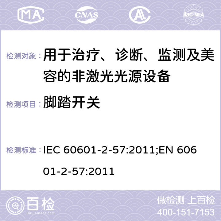 脚踏开关 医用电气设备：第2-57部分 用于治疗、诊断、监测及美容的非激光光源设备的基本安全和基本性能用特殊要求 IEC 60601-2-57:2011;
EN 60601-2-57:2011 201.8.10.4.101