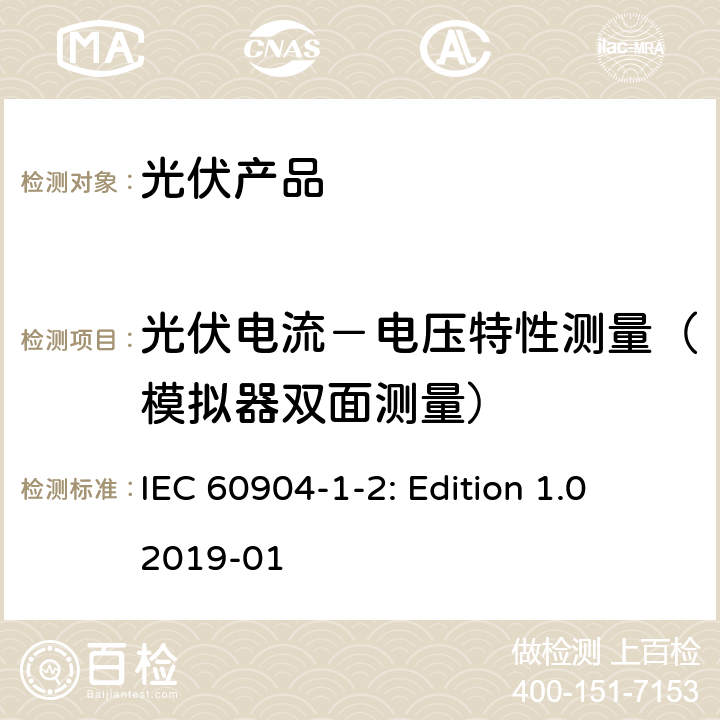 光伏电流－电压特性测量（模拟器双面测量） 光伏设备-第一至第二部分双面光伏设备电流-电压特性测量 IEC 60904-1-2: Edition 1.0 
2019-01 5.2
