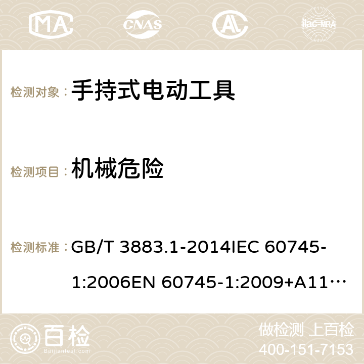 机械危险 手持式、可移式电动工具和园林工具的安全 第1部分：通用要求 GB/T 3883.1-2014
IEC 60745-1:2006
EN 60745-1:2009+A11:2010 19