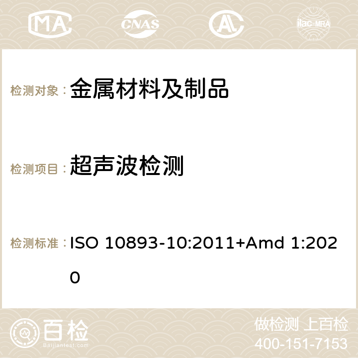 超声波检测 钢管的无损检测 第10部分：用于纵向和/或横向缺陷的无缝和焊接钢管（埋弧焊除外）自动全周边超声波检测 ISO 10893-10:2011+Amd 1:2020