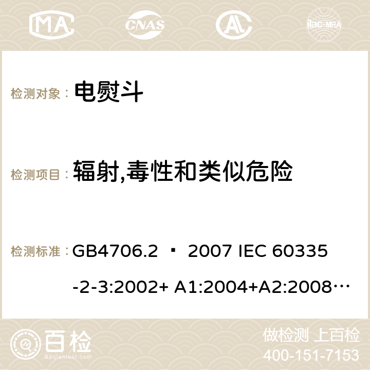 辐射,毒性和类似危险 家用和类似用途电器的安全 – 第二部分:特殊要求 – 电熨斗 GB4706.2 – 2007 

IEC 60335-2-3:2002+ A1:2004+A2:2008 

IEC 60335-2-3:2012+ A1:2015 

EN 60335-2-3:2002 + A1:2005 + A2:2008 +A11:2010

EN60335-2-3:2016 Cl. 32