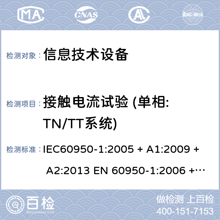 接触电流试验 (单相: TN/TT系统) 信息技术设备的安全: 第1部分: 通用要求 IEC60950-1:2005 + A1:2009 + A2:2013 EN 60950-1:2006 + A11:2009 + A12:2011 + A1:2010 + A2:2013 5.1