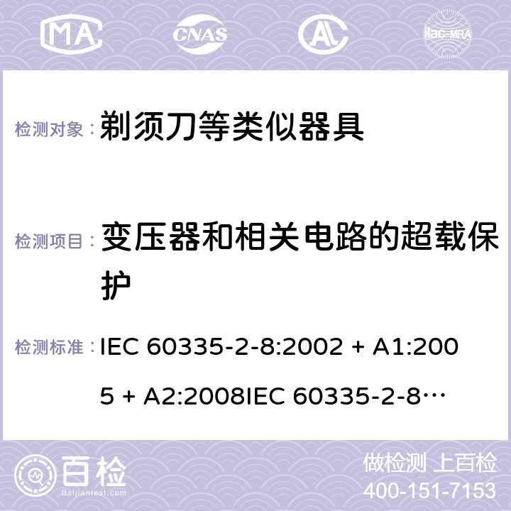 变压器和相关电路的超载保护 家用和类似用途电器的安全 – 第二部分:特殊要求 – 剃须刀、电推剪及类似器具 IEC 60335-2-8:2002 + A1:2005 + A2:2008

IEC 60335-2-8:2012 + A1:2015 

EN 60335-2-8:2003 + A1:2005 + A2:2008 

EN 60335-2-8:2015 +A1:2016 Cl. 17